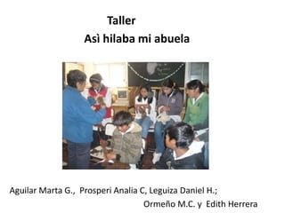                                   Taller Asì hilaba mi abuela Aguilar Marta G., ProsperiAnaliaC, Leguiza Daniel H.;  OrmeñoM.C. y  Edith Herrera 