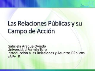Gabriela Araque Oviedo
Universidad Fermín Toro
Introducción a las Relaciones y Asuntos Públicos
SAIA- B
 