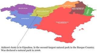 Aizkorri-Aratz is in Gipuzkoa. Is the second-largest natural park in the Basque Country.
Was declared a natural park in 20...