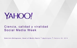 Ciencia, calidad y viralidad

Social Media Week
Gabriela Bolognese, Head of Media Spain ⎪ @gbologne ⎪ Febrero 20, 2014

 