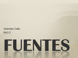 FUENTES
Gabriela Calle
6to3.2
 