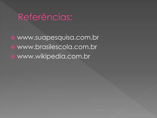  www.suapesquisa.com.br 
 www.brasilescola.com.br 
 www.wikipedia.com.br 
