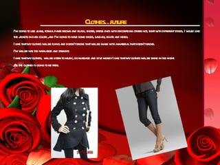 Cl hes… ure
                                              ot fut
I’m going t use j ns, for lpa s brow a bl ck, shors, dress ones w h decor t ot s not shir w h differentst es, I w d l
          o ea ma nt                n nd a         t             it      aions her , t it               yl       oul ike
t j cket in dak col s ,a I’m going t ha e some shoes, sa l boot a heel
 he a s r or nd                     o v                 ndas, s nd s.
I l t tmycl hes w lbe fl a doesn’tbroke t tw lbe ma w h amaer lt tdoesn’tbroke.
  ike ha       ot il ying nd                   ha il        ke it      t ia ha
I’m w lbe ha t ha l rge a sta .
     il      s he ir a nd r ight
I l t tmycl hes, w lbe l en t music, do ma ge a giv moneyI l t tmycl hes w lbe shine in t night
  ike ha       ot      il ist o              ssa nd e              ike ha     ot il            he .
Alt cl hes is going t be free.
  l he ot              o
 