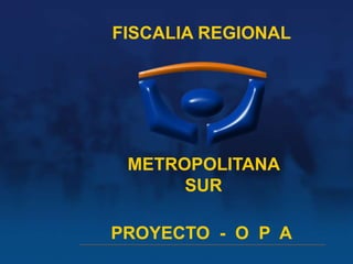 FISCALIA REGIONAL
         Proyecto OPA




                         METROPOLITANA
                              SUR

División de Atención
a Víctimas y Testigos
                        PROYECTO - O P A
 