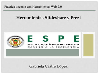 Práctica docente con Herramientas Web 2.0 
Herramientas Slideshare y Prezi 
Gabriela Castro López 
 