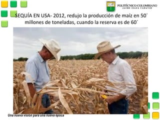 SEQUÍA EN USA- 2012, redujo la producción de maíz en 50´ millones de toneladas, cuando la reserva es de 60´  