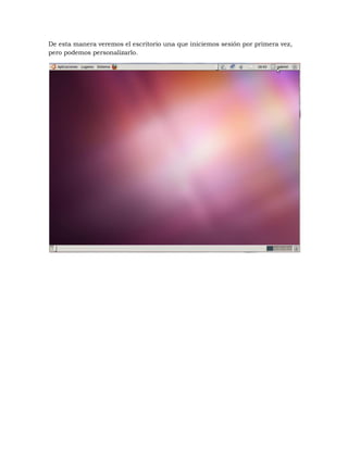 De esta manera veremos el escritorio una que iniciemos sesión por primera vez,
pero podemos personalizarlo.
 