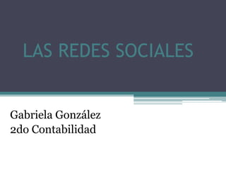 LAS REDES SOCIALES
Gabriela González
2do Contabilidad
 