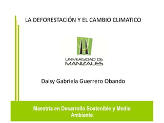 LA DEFORESTACIÓN Y EL CAMBIO CLIMATICO 
Daisy Gabriela Guerrero Obando 
 