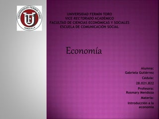 Economía
Alumna:
Gabriela Gutiérrez
Cédula:
28.021.822
Profesora:
Rosmary Mendoza
Materia:
Introducción a la
economía
 