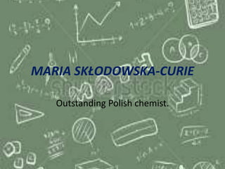 MARIA SKŁODOWSKA-CURIE
Outstanding Polish chemist.
 