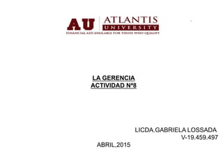 LA GERENCIA
ACTIVIDAD Nª8
LICDA.GABRIELA LOSSADA
V-19.459.497
ABRIL,2015
 
