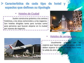 2
Suelen construirse próximo a los centros
históricos, a las áreas comerciales y a los negocios.
Son hoteles dirigidos tanto para turistas como
para personas que buscan alojarse en la ciudad
por razones de negocios.
• Hoteles de Ciudad
• Hoteles de aeropuerto
Usualmente utilizado por los
viajeros que hacen paradas en países donde
deben esperar la noche o varias hora hasta
la salida de otro vuelo.
 