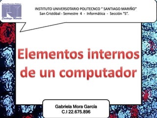 Gabriela Mora García
C.I 22.675.896
INSTITUTO UNIVERSOTARIO POLITECNCO “ SANTIAGO MARIÑO”
San Cristóbal - Semestre 4 - Informática - Sección “S”.
 