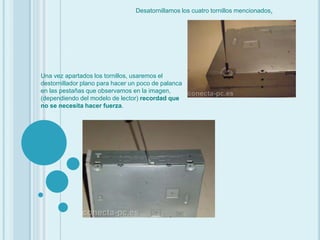 Desatornillamos los cuatro tornillos mencionados.Una vez apartados los tornillos, usaremos el destornillador plano para hacer un poco de palanca en las pestañas que observamos en la imagen, (dependiendo del modelo de lector) recordad que no se necesita hacer fuerza. 