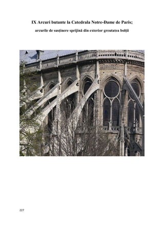 227
IX Arcuri butante la Catedrala Notre-Dame de Paris;
arcurile de susţinere sprijină din exterior greutatea bolţii
 