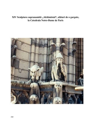232
XIV Sculptura supranumită „Alchimistul“, alături de o garguie,
la Catedrala Notre-Dame de Paris
 