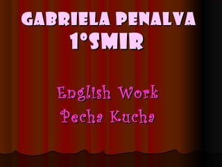 Gabriela PenalvaGabriela Penalva
1ºSMIR1ºSMIR
English WorkEnglish Work
Pecha KuchaPecha Kucha
 