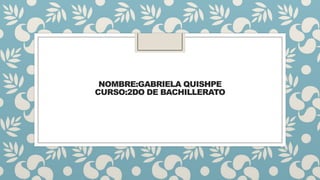 NOMBRE:GABRIELA QUISHPE
CURSO:2DO DE BACHILLERATO

 