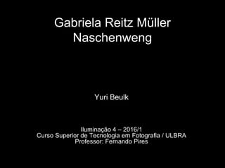 Gabriela Reitz Müller
Naschenweng
Yuri Beulk
Iluminação 4 – 2016/1
Curso Superior de Tecnologia em Fotografia / ULBRA
Professor: Fernando Pires
 
