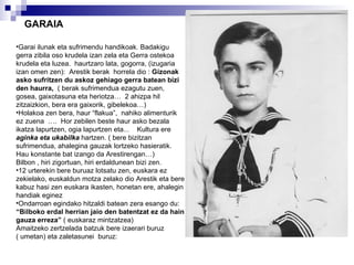 GARAIA Garai ilunak eta sufrimendu handikoak. Badakigu gerra zibila oso krudela izan zela eta Gerra ostekoa krudela eta luzea.  haurtzaro lata, gogorra, (izugaria izan omen zen):  Arestik berak  horrela dio :  Gizonak asko sufritzen du askoz gehiago gerra batean bizi den haurra,  ( berak sufrimendua ezagutu zuen, gosea, gaixotasuna eta heriotza…  2 ahizpa hil zitzaizkion, bera era gaixorik, gibelekoa…) Holakoa zen bera, haur “flakua”,  nahiko alimenturik ez zuena  ….  Hor zebilen beste haur asko bezala  ikatza lapurtzen, ogia lapurtzen eta...  Kultura ere  aginka eta ukabilka  hartzen. ( bere bizitzan sufrimendua, ahalegina gauzak lortzeko hasieratik. Hau konstante bat izango da Arestirengan…)  Bilbon , hiri zigortuan, hiri erdaldunean bizi zen.  12 urterekin bere buruaz lotsatu zen, euskara ez zekielako, euskaldun motza zelako dio Arestik eta bere kabuz hasi zen euskara ikasten, honetan ere, ahalegin handiak eginez  Ondarroan egindako hitzaldi batean zera esango du:  “Bilboko erdal herrian jaio den batentzat ez da hain gauza erreza”  ( euskaraz mintzatzea)  Amaitzeko zertzelada batzuk bere izaerari buruz ( umetan) eta zaletasunei  buruz:  