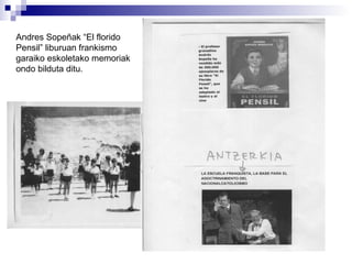 Andres Sopeñak “El florido Pensil” liburuan frankismo garaiko eskoletako memoriak ondo bilduta ditu. 