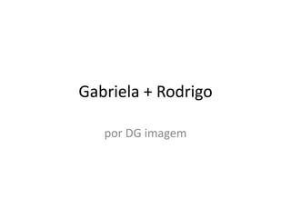 Gabriela + Rodrigo por DG imagem 