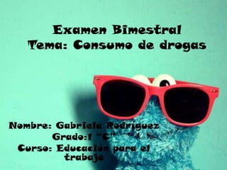 Examen Bimestral
Tema: Consumo de drogas
Nombre: Gabriela Rodríguez
Grado:1 “C”
Curso: Educación para el
trabajo
 