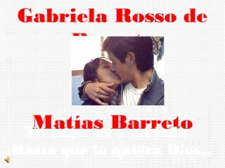 Gabriela Rosso de
      Barreto


    Matías Barreto
   Tu lugar es a mi lado
..Hasta que lo quiera Dios..
 