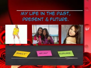 My life in the past,
present & future.
 