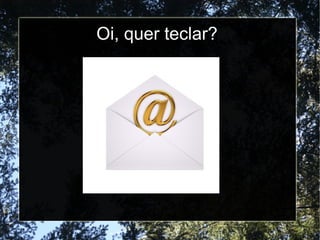 Oi, quer teclar? 
