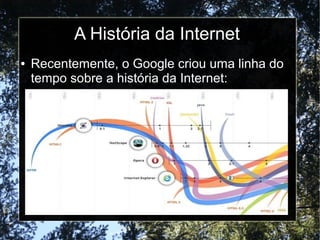 A História da Internet 
● Recentemente, o Google criou uma linha do 
tempo sobre a história da Internet: 
 
