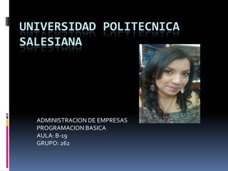 UNIVERSIDAD POLITECNICA
SALESIANA
ADMINISTRACION DE EMPRESAS
PROGRAMACION BASICA
AULA: B-19
GRUPO: 262
 