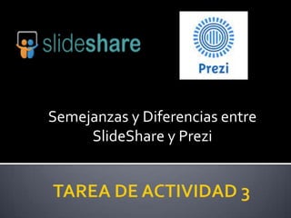Semejanzas y Diferencias entre
SlideShare y Prezi

 