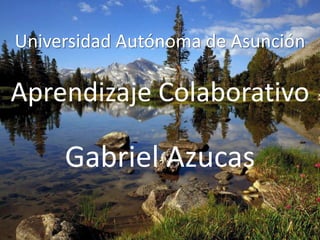 UniversidadAutónoma de Asunción Aprendizaje Colaborativo Gabriel Azucas 