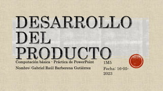 Computación básica - Práctica de PowerPoint
Nombre: Gabriel Raúl Barberena Gutiérrez
1M5
Fecha: 16-05-
2023
 