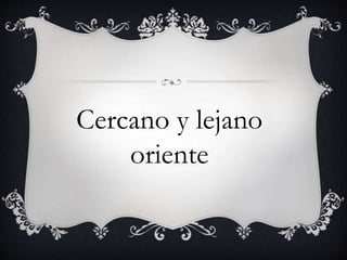 Cercano y lejano 
oriente 
 