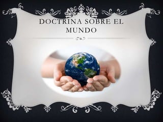 DOCTRINA SOBRE EL 
MUNDO 
 