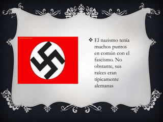  El nazismo tenía 
muchos puntos 
en común con el 
fascismo. No 
obstante, sus 
raíces eran 
típicamente 
alemanas 
 
