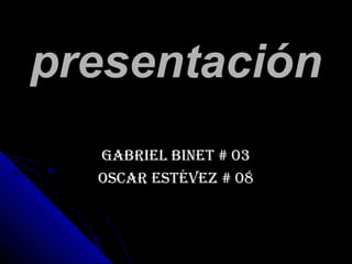 presentaciónpresentación
Gabriel binet # 03Gabriel binet # 03
Oscar estévez # 08Oscar estévez # 08
 