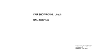 CAR SHOWROOM, Utrech

ONL, Osterhuis




                       Gabriel Bonis_Andrea Salvador
                       Composició III
                       Professora: Celia Marin
 