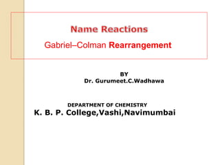 BY
Dr. Gurumeet.C.Wadhawa
DEPARTMENT OF CHEMISTRY
K. B. P. College,Vashi,Navimumbai
Gabriel–Colman Rearrangement
 