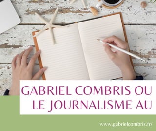 GABRIEL COMBRIS OU
LE JOURNALISME AU
www.gabrielcombris.fr/
 