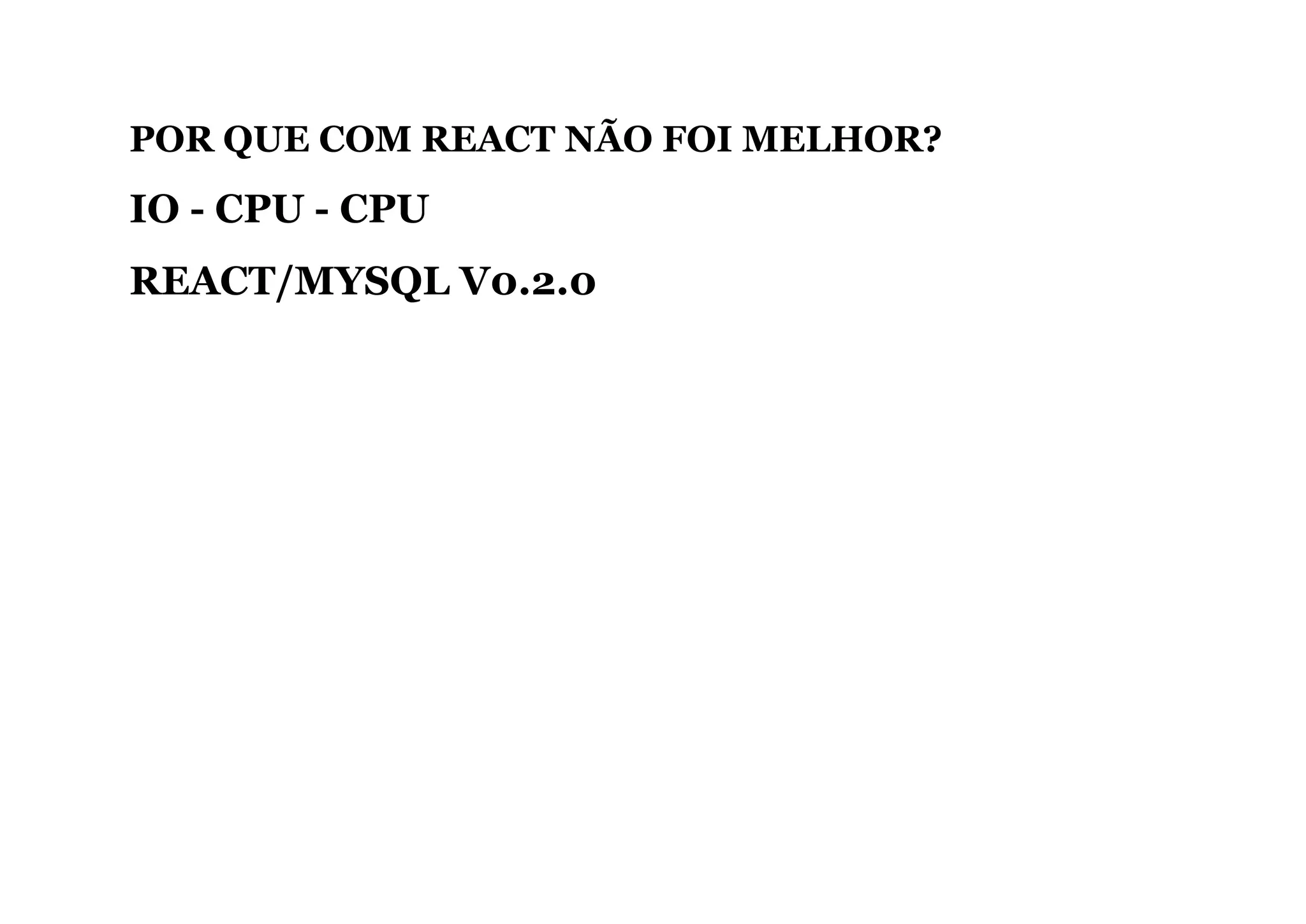 POR QUE COM REACT NÃO FOI MELHOR?
IO ­ CPU ­ CPU
REACT/MYSQL V0.2.0
 