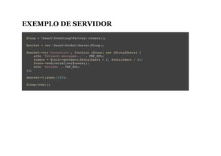 EXEMPLO DE SERVIDOR
$loop = ReactEventLoopFactory::create();
$socket = new ReactSocketServer($loop);
$socket->on('connection', function ($conn) use ($totalUsers) {
echo 'Enviando mensagem...' . PHP_EOL;
$users = $this->getUsers($totalUsers / 2, $totalUsers / 2);
$conn->end(serialize($users));
echo 'Enviada' . PHP_EOL;
});
$socket->listen(1337);
$loop->run();
 