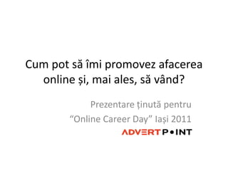 Cumpotsăîmi promovezafacerea online și, mai ales, să vând? Prezentareținutăpentru “Online Career Day” Iași 2011 