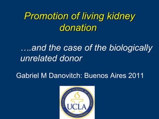 Promotion of living kidney donation   Gabriel M Danovitch: Buenos Aires 2011 … .and the case of the biologically unrelated donor 