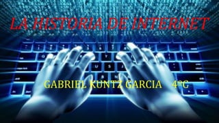 LA HISTORIA DE INTERNET
GABRIEL KUNTZ GARCIA 4ºC
 