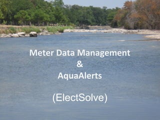 Meter	
  Data	
  Management	
  
                &	
  
         AquaAlerts	
  

      (ElectSolve)
 