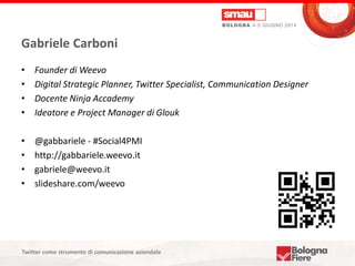 Titolo della presentazione
Gabriele Carboni
• Founder di Weevo
• Digital Strategic Planner, Twitter Specialist, Communicat...